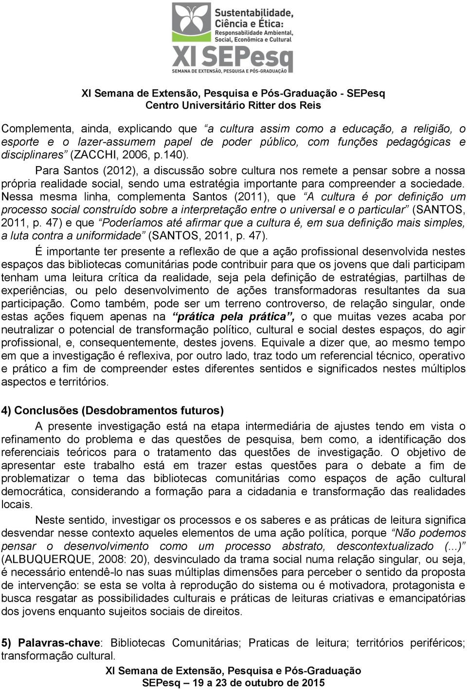 Nessa mesma linha, complementa Santos (2011), que A cultura é por definição um processo social construído sobre a interpretação entre o universal e o particular (SANTOS, 2011, p.