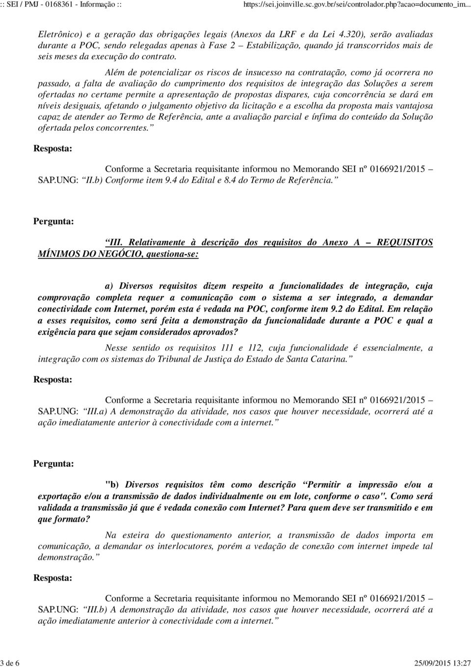 Além de potencializar os riscos de insucesso na contratação, como já ocorrera no passado, a falta de avaliação do cumprimento dos requisitos de integração das Soluções a serem ofertadas no certame