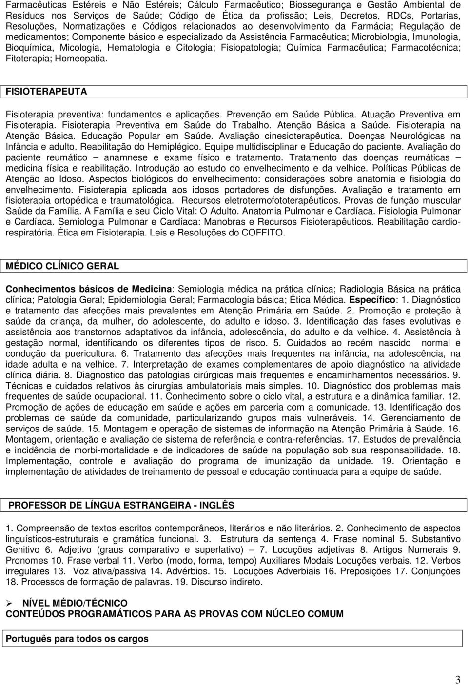 Bioquímica, Micologia, Hematologia e Citologia; Fisiopatologia; Química Farmacêutica; Farmacotécnica; Fitoterapia; Homeopatia. FISIOTERAPEUTA Fisioterapia preventiva: fundamentos e aplicações.