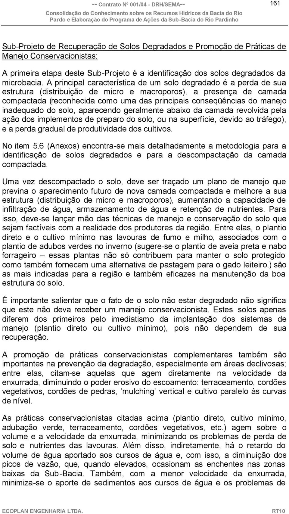 manejo inadequado do solo, aparecendo geralmente abaixo da camada revolvida pela ação dos implementos de preparo do solo, ou na superfície, devido ao tráfego), e a perda gradual de produtividade dos