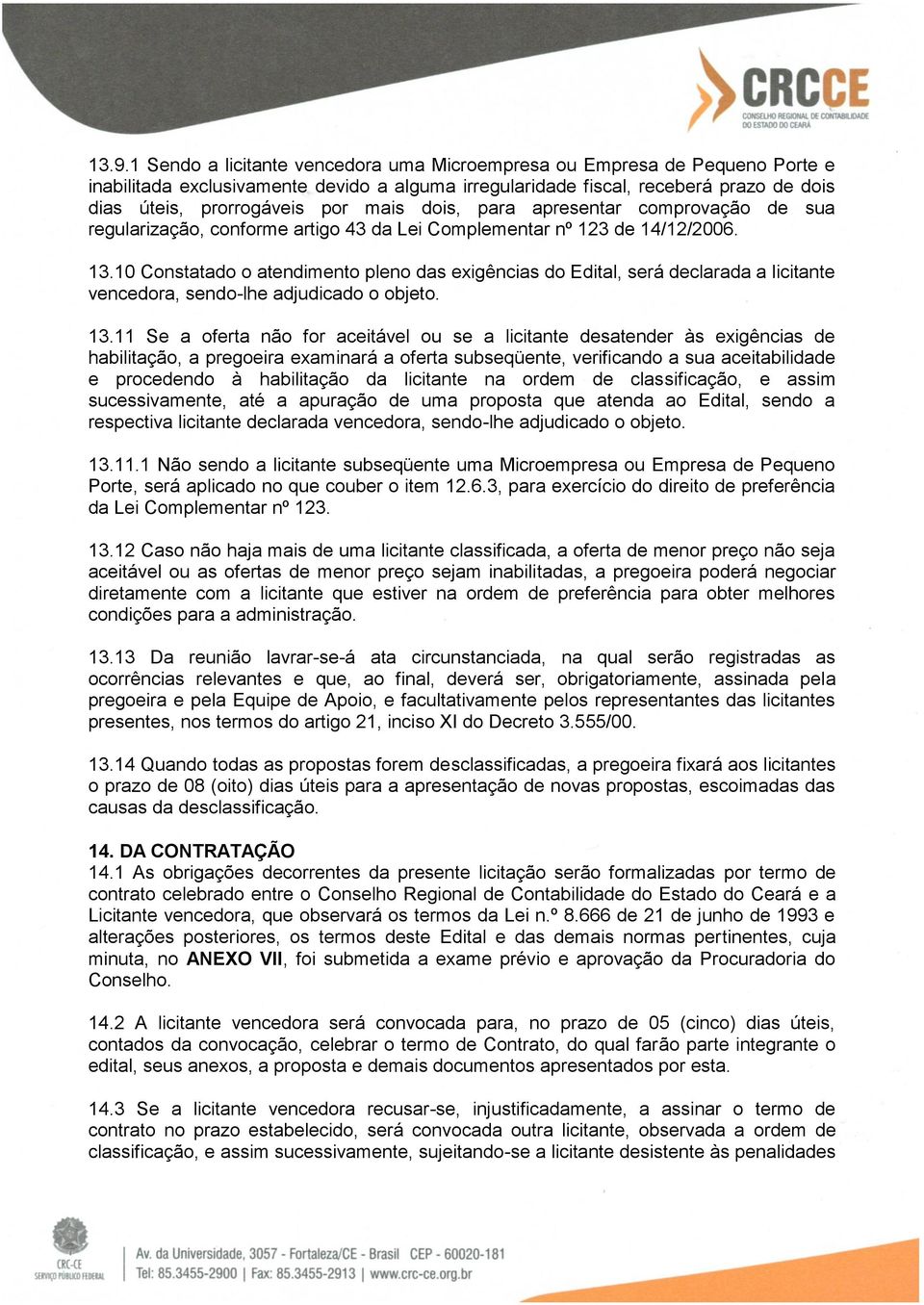 10 Constatado o atendimento pleno das exigências do Edital, será declarada a licitante vencedora, sendo-lhe adjudicado o objeto. 13.