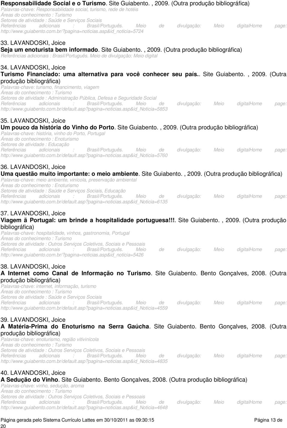 pagina=noticiasasp&id_noticia=5724 33 LAVANDOSKI, Joice Seja um enoturista bem informado Site Guiabento, 09 (Outra produção Referências adicionais : Brasil/Português Meio de divulgação: Meio digital