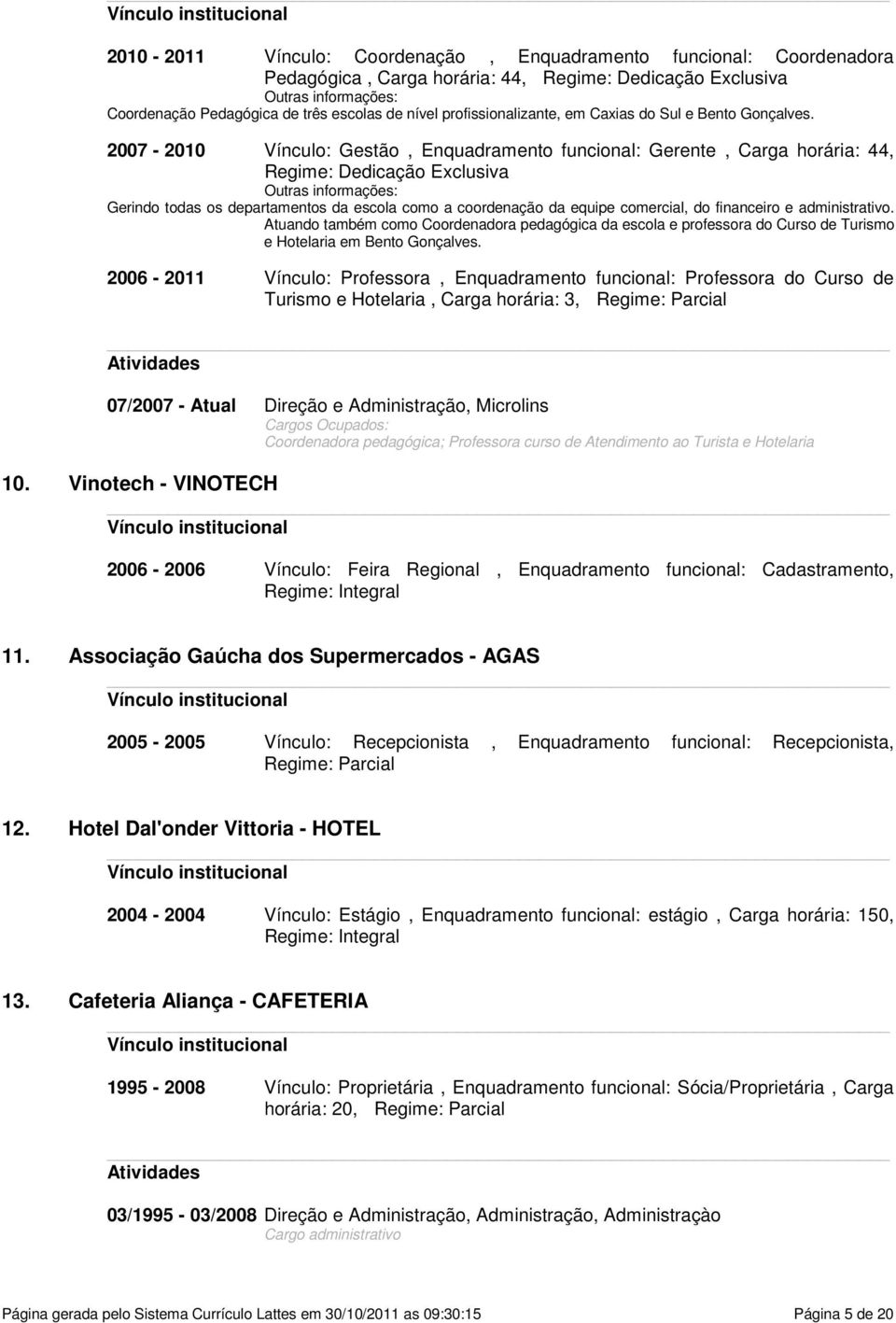 departamentos da escola como a coordenação da equipe comercial, do financeiro e administrativo Atuando também como Coordenadora pedagógica da escola e professora do Curso de Turismo e Hotelaria em