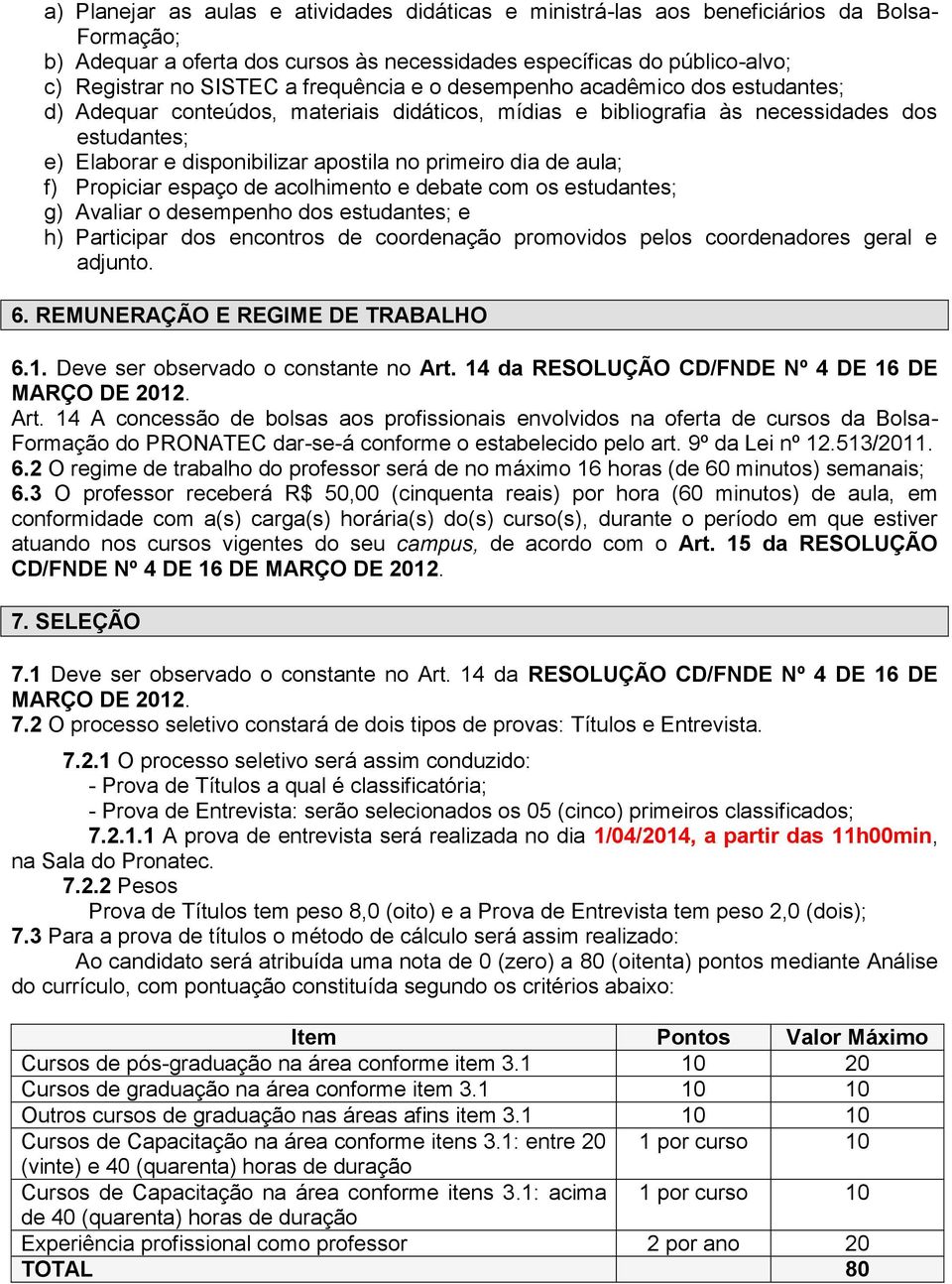 dia de aula; f) Propiciar espaço de acolhimento e debate com os estudantes; g) Avaliar o desempenho dos estudantes; e h) Participar dos encontros de coordenação promovidos pelos coordenadores geral e