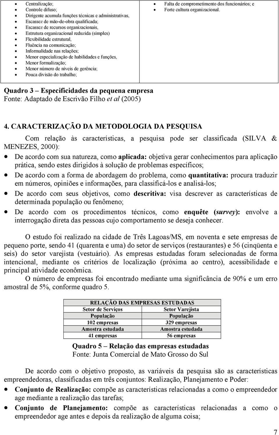 divisão do trabalho; Falta de comprometimento dos funcionários; e Forte cultura organizacional. Quadro 3 Especificidades da pequena empresa Fonte: Adaptado de Escrivão Filho et al (2005) 4.