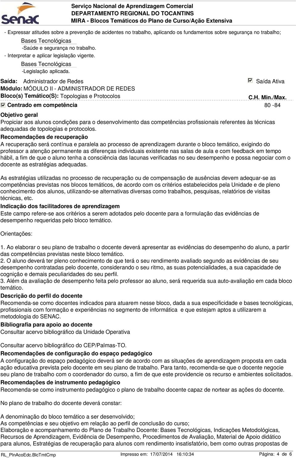 Módulo: MÓDULO II - ADMINISTRADOR DE REDES Bloco(s) Temático(S): Topologias e Protocolos 80-84 Propiciar aos alunos condições para o desenvolvimento das competências profissionais referentes às