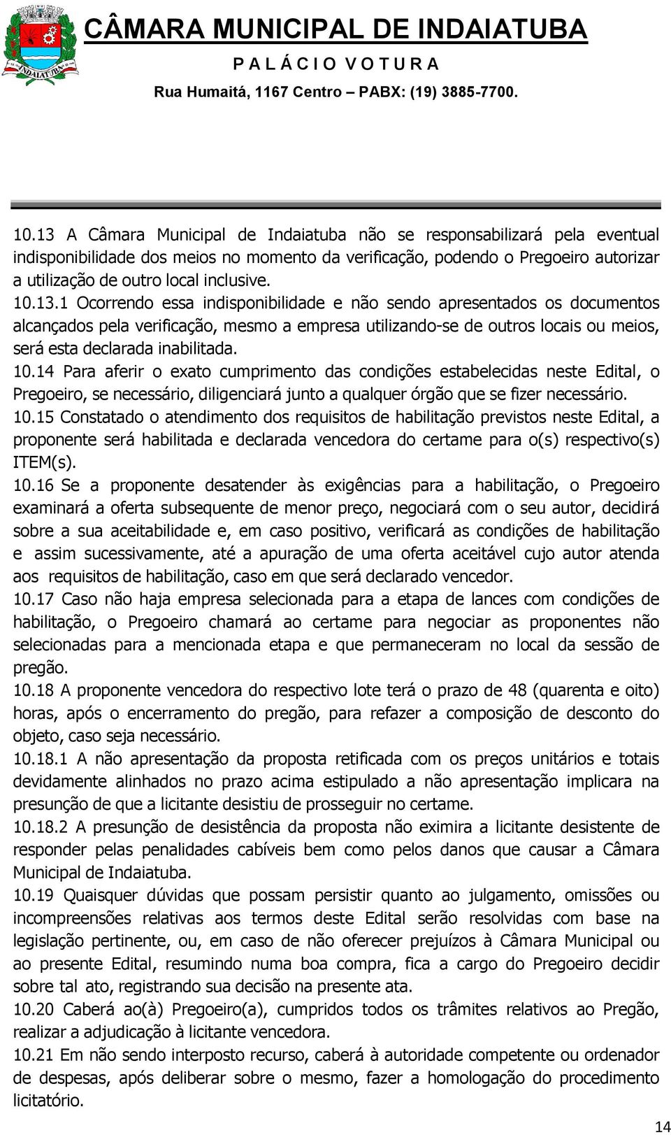 10.14 Para aferir o exato cumprimento das condições estabelecidas neste Edital, o Pregoeiro, se necessário, diligenciará junto a qualquer órgão que se fizer necessário. 10.