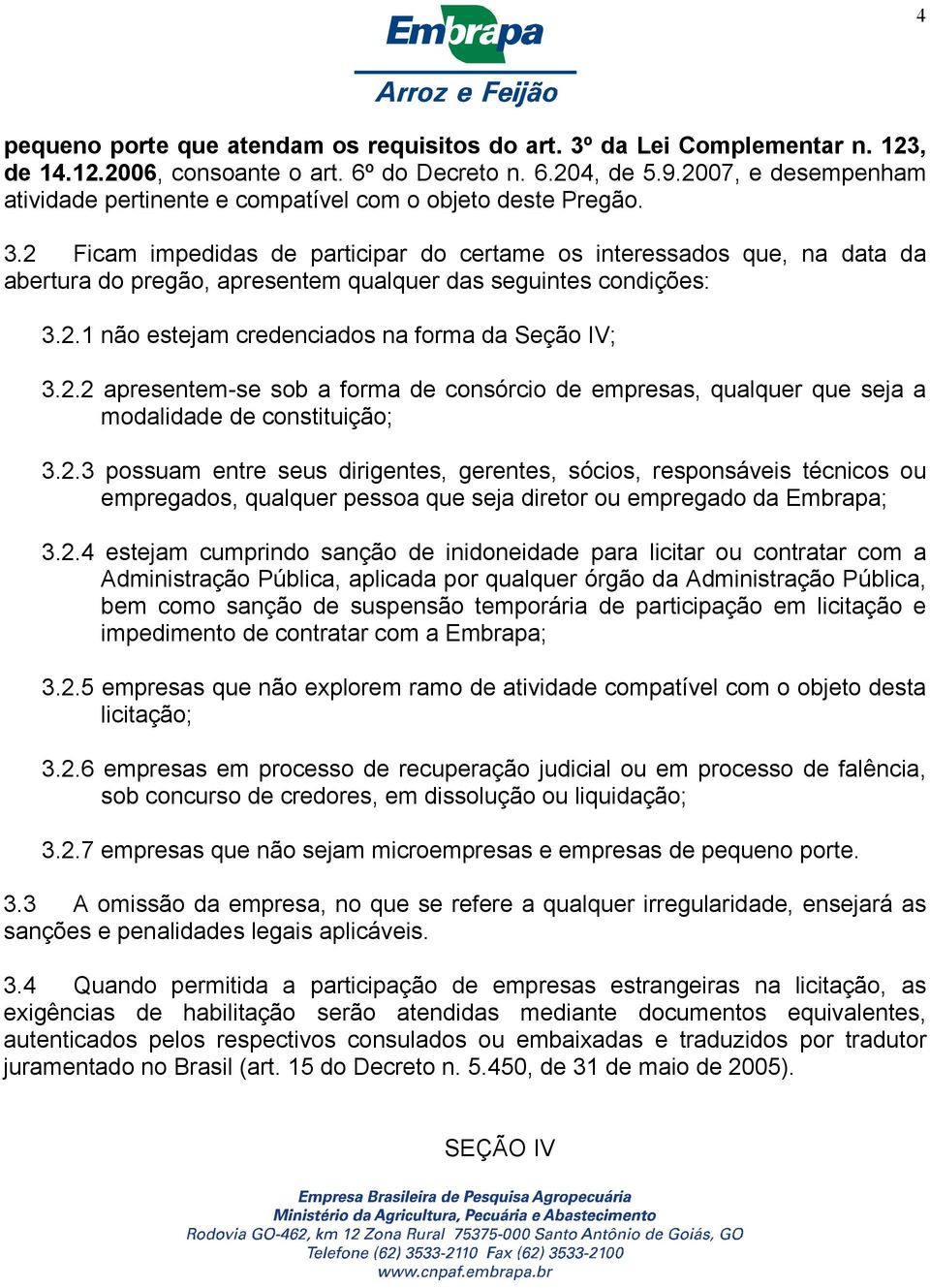 2 Ficam impedidas de participar do certame os interessados que, na data da abertura do pregão, apresentem qualquer das seguintes condições: 3.2.1 não estejam credenciados na forma da Seção IV; 3.2.2 apresentem-se sob a forma de consórcio de empresas, qualquer que seja a modalidade de constituição; 3.