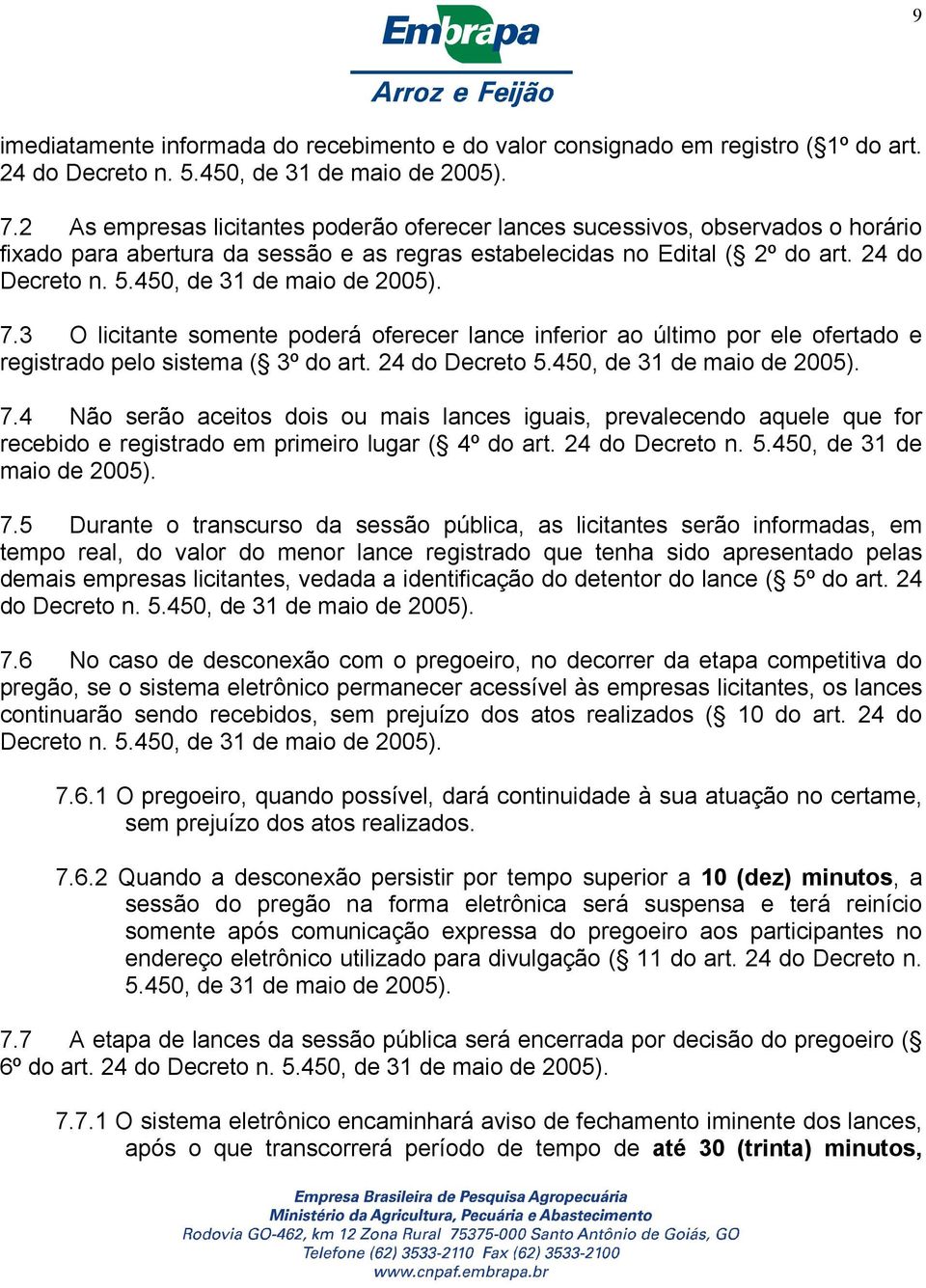 450, de 31 de maio de 2005). 7.3 O licitante somente poderá oferecer lance inferior ao último por ele ofertado e registrado pelo sistema ( 3º do art. 24 do Decreto 5.450, de 31 de maio de 2005). 7.4 Não serão aceitos dois ou mais lances iguais, prevalecendo aquele que for recebido e registrado em primeiro lugar ( 4º do art.