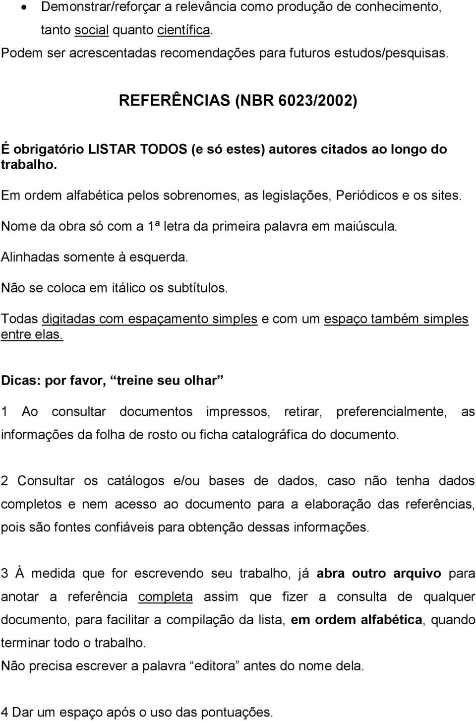 Nome da obra só com a 1ª letra da primeira palavra em maiúscula. Alinhadas somente à esquerda. Não se coloca em itálico os subtítulos.