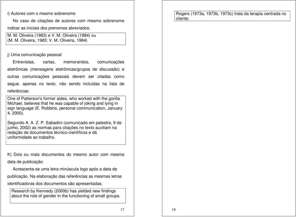 j) Uma comunicação pessoal Entrevistas, cartas, memorandos, comunicações eletrônicas (mensagens eletrônicas/grupos de discussão) e outras comunicações pessoais devem ser citadas como segue, apenas no