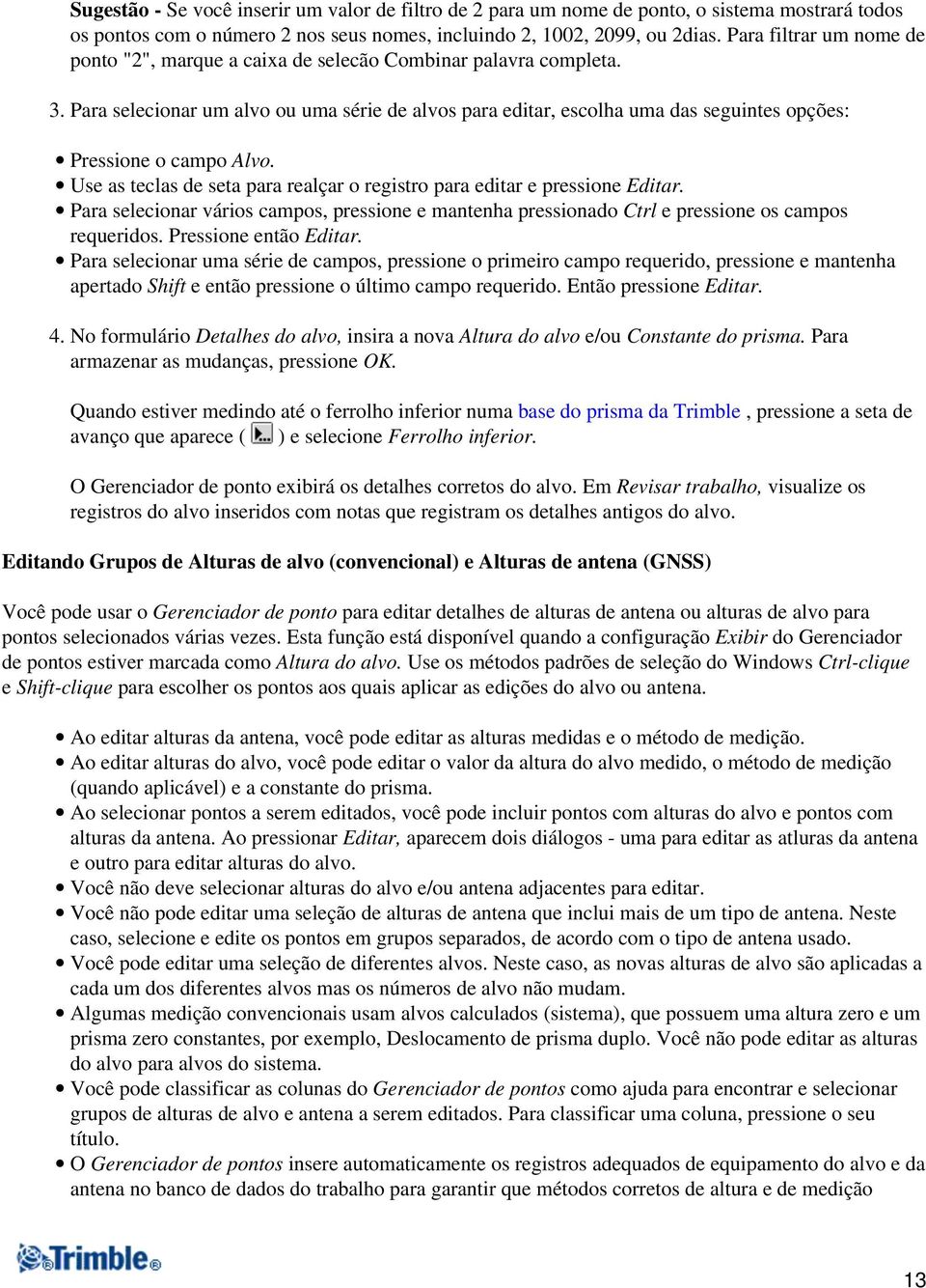 Para selecionar um alvo ou uma série de alvos para editar, escolha uma das seguintes opções: Pressione o campo Alvo. Use as teclas de seta para realçar o registro para editar e pressione Editar.