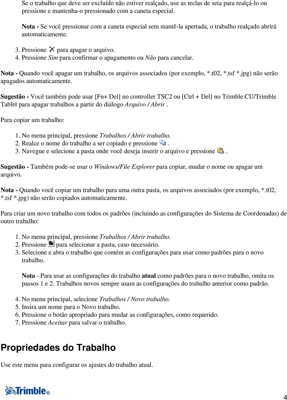 Pressione Sim para confirmar o apagamento ou Não para cancelar. Nota - Quando você apagar um trabalho, os arquivos associados (por exemplo, *.t02, *.tsf *.jpg) não serão apagados automaticamente.