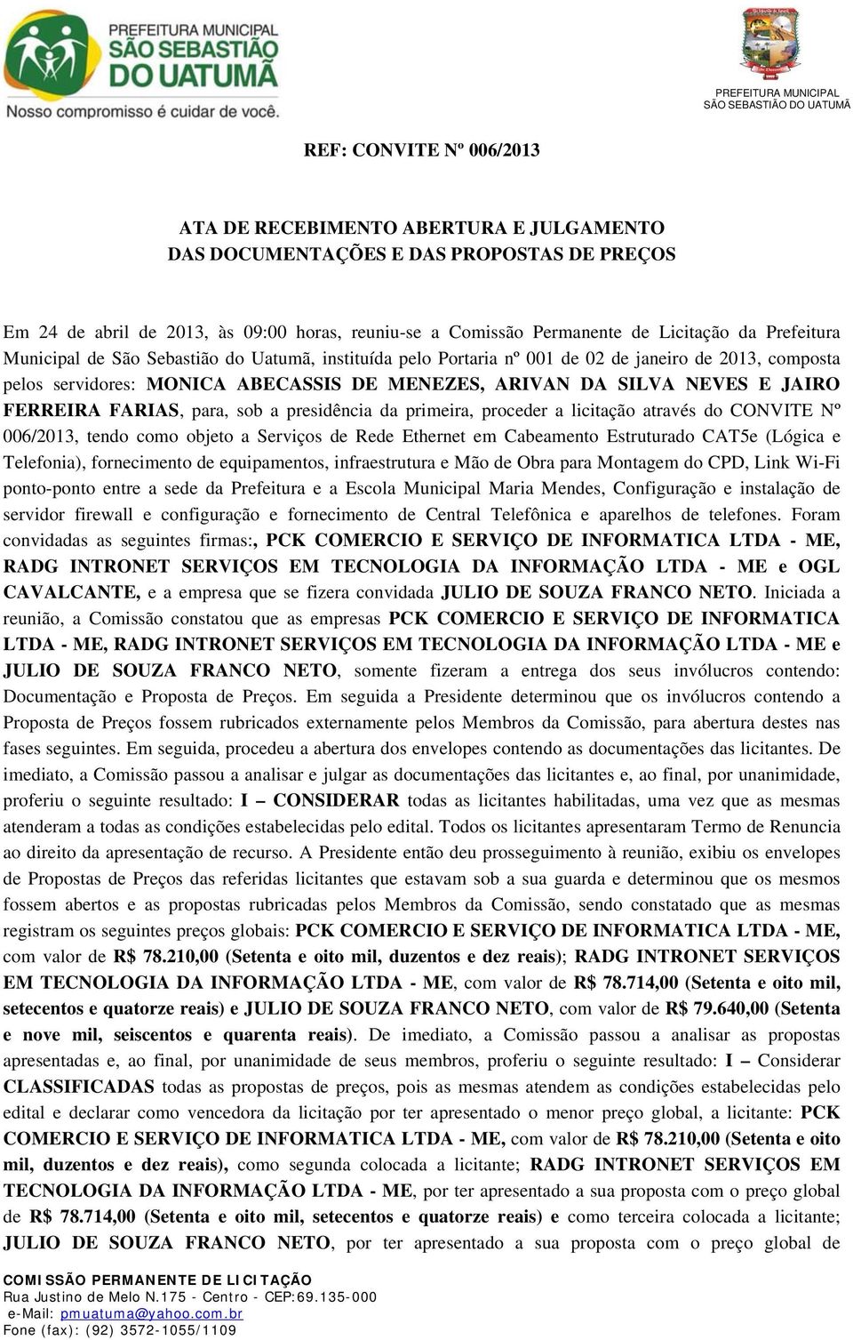 FERREIRA FARIAS, para, sob a presidência da primeira, proceder a licitação através do CONVITE Nº 006/2013, tendo como objeto a Serviços de Rede Ethernet em Cabeamento Estruturado CAT5e (Lógica e