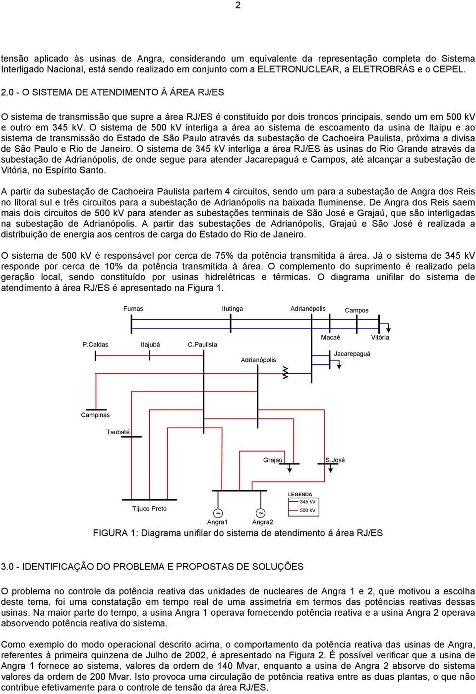 O sistema de 5 kv interliga a área ao sistema de escoamento da usina de Itaipu e ao sistema de transmissão do Estado de São Paulo através da subestação de Cachoeira Paulista, próxima a divisa de São