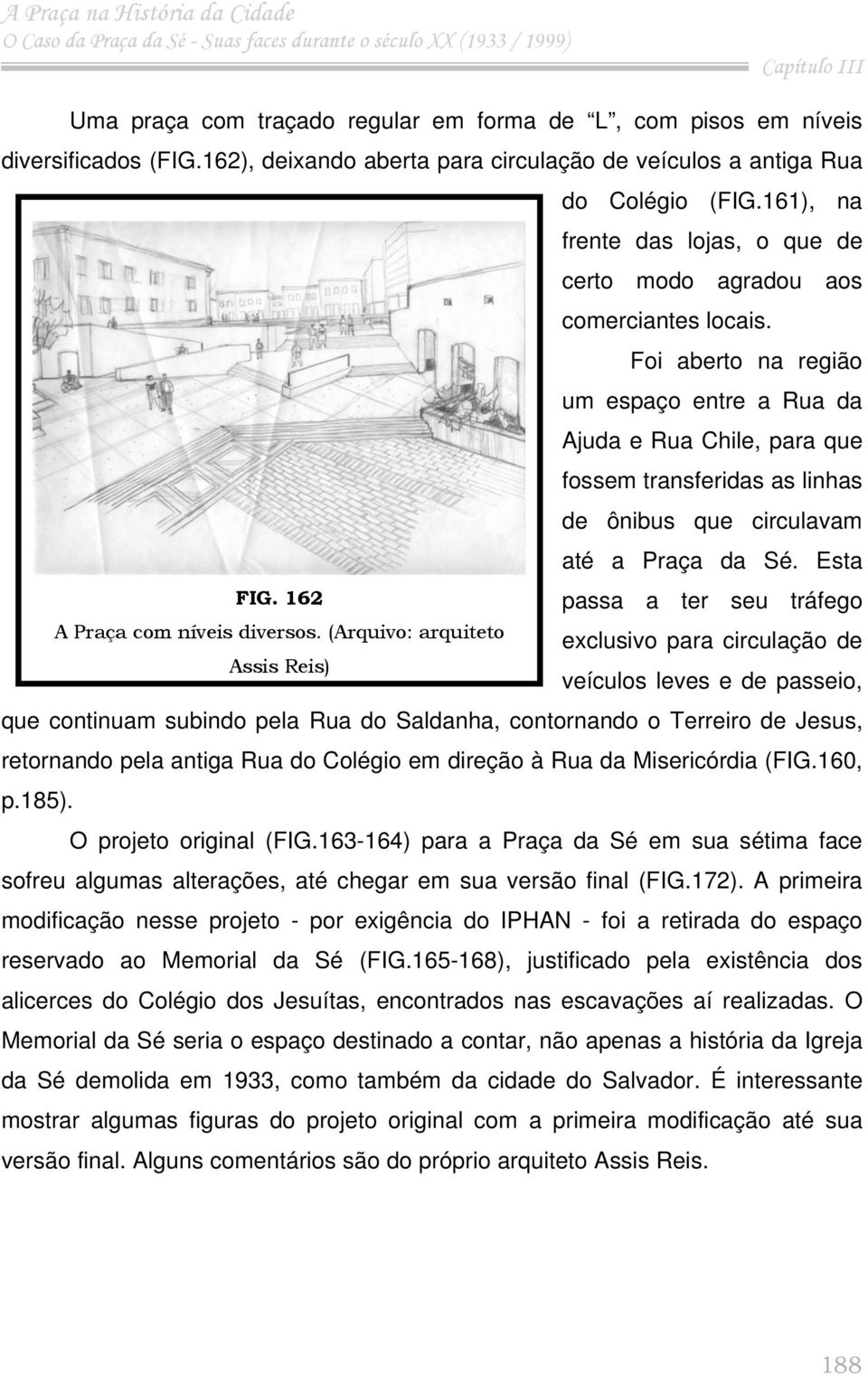 Foi aberto na região um espaço entre a Rua da Ajuda e Rua Chile, para que fossem transferidas as linhas de ônibus que circulavam até a Praça da Sé. Esta FIG.