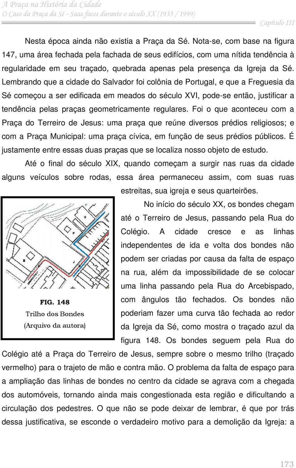 Lembrando que a cidade do Salvador foi colônia de Portugal, e que a Freguesia da Sé começou a ser edificada em meados do século XVI, pode-se então, justificar a tendência pelas praças geometricamente