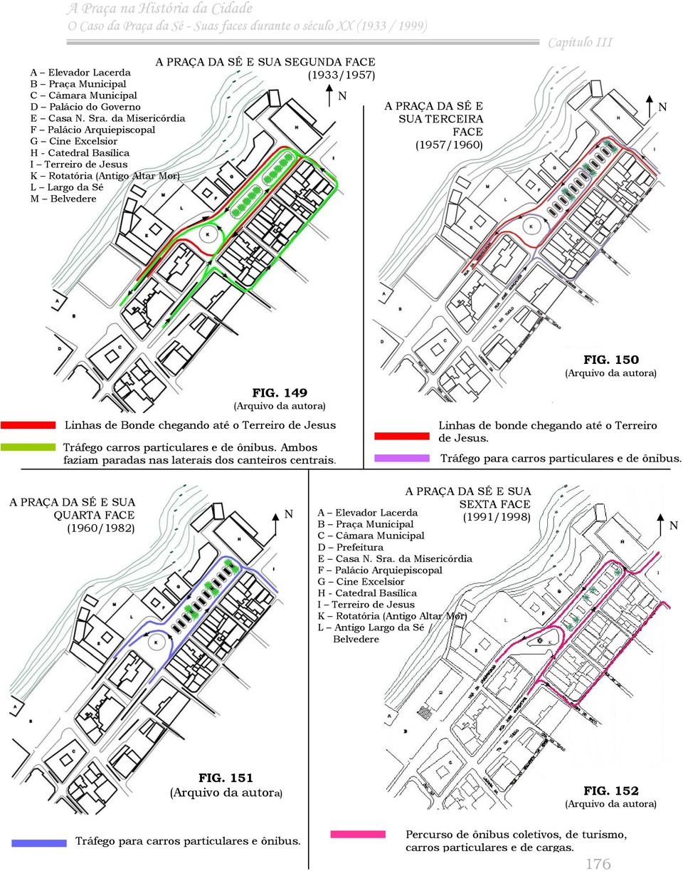 (1957/1960) N FIG. 149 (Arquivo da autora) Linhas de Bonde chegando até o Terreiro de Jesus Tráfego carros particulares e de ônibus. Ambos faziam paradas nas laterais dos canteiros centrais. FIG. 150 (Arquivo da autora) Linhas de bonde chegando até o Terreiro de Jesus.