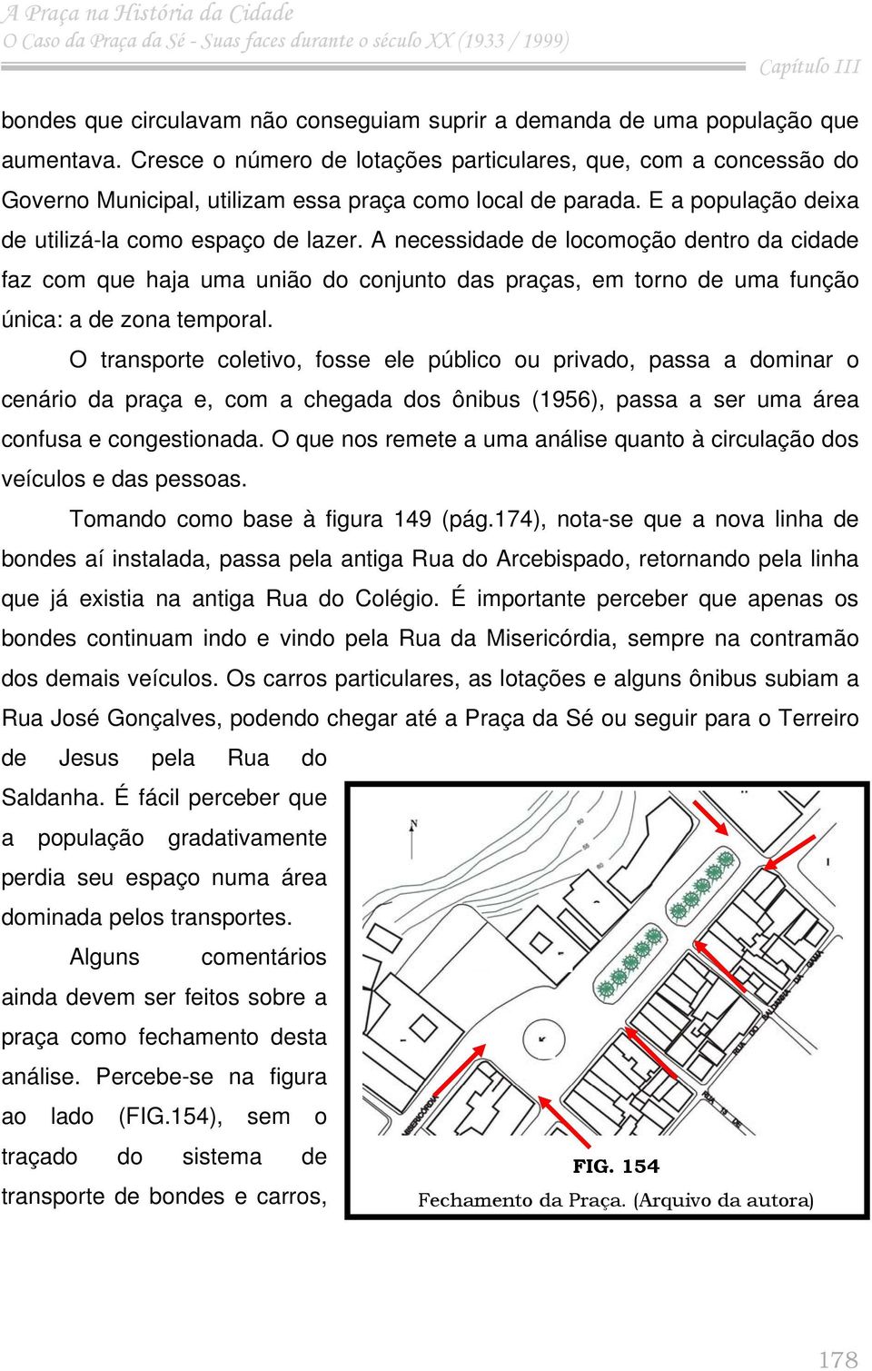 A necessidade de locomoção dentro da cidade faz com que haja uma união do conjunto das praças, em torno de uma função única: a de zona temporal.