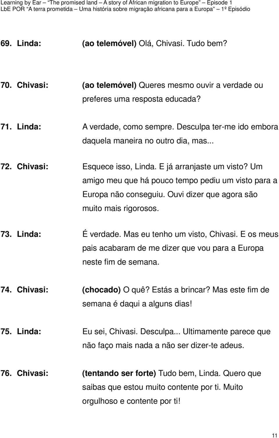 Ouvi dizer que agora são muito mais rigorosos. 73. Linda: É verdade. Mas eu tenho um visto, Chivasi. E os meus pais acabaram de me dizer que vou para a Europa neste fim de semana. 74.