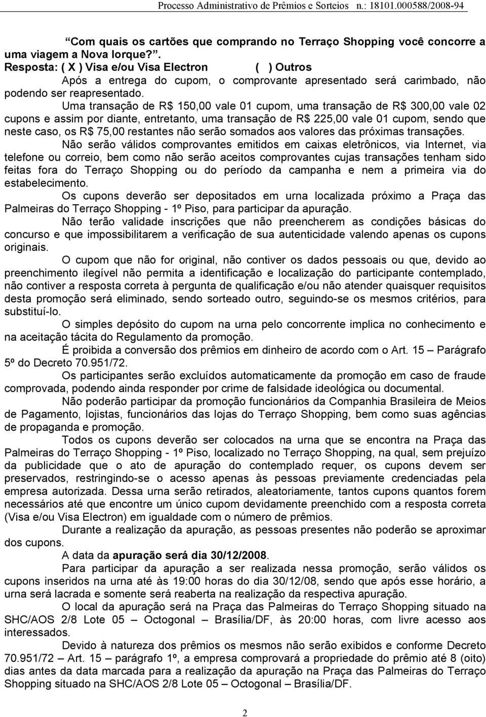 Uma transação de R$ 150,00 vale 01 cupom, uma transação de R$ 300,00 vale 02 cupons e assim por diante, entretanto, uma transação de R$ 225,00 vale 01 cupom, sendo que neste caso, os R$ 75,00