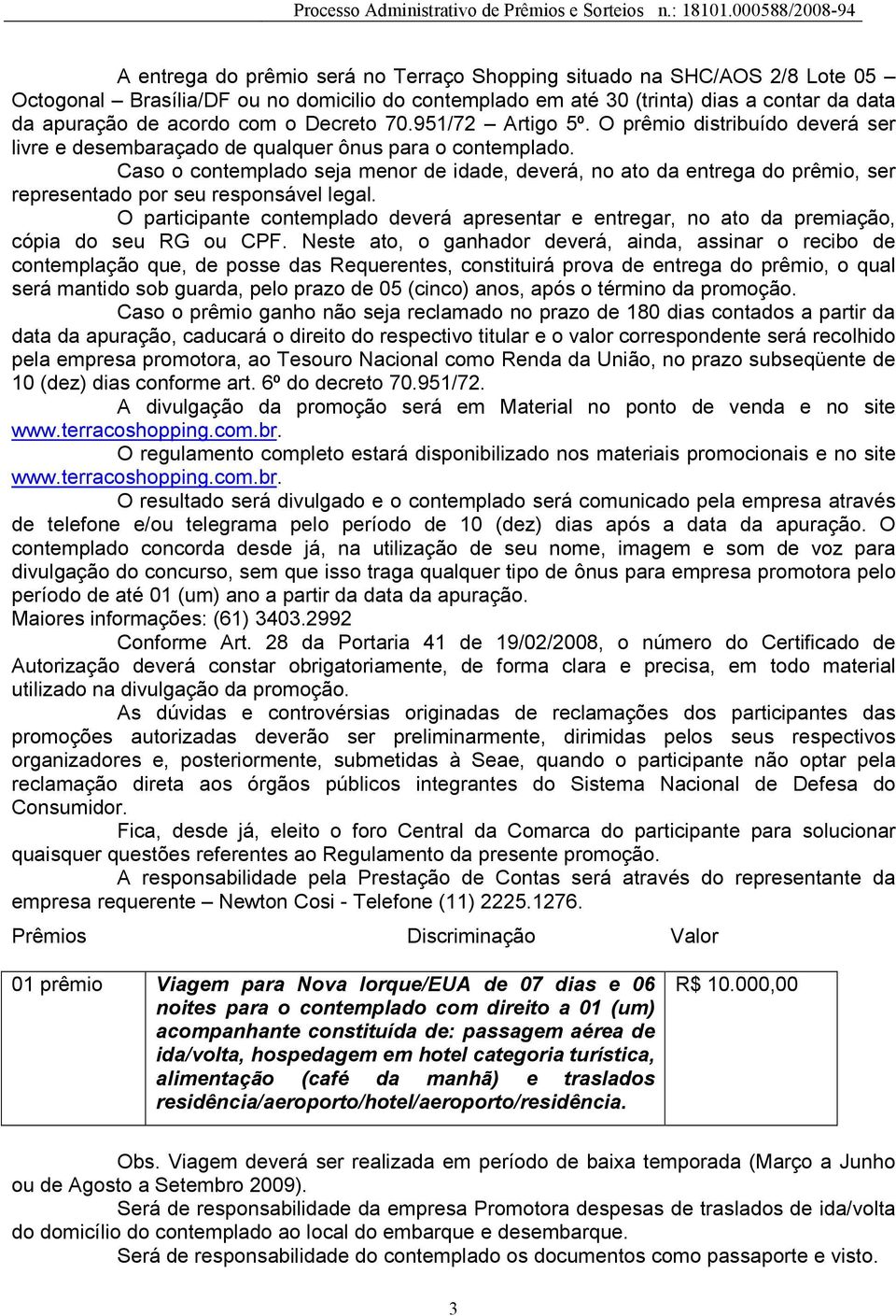 Caso o contemplado seja menor de idade, deverá, no ato da entrega do prêmio, ser representado por seu responsável legal.