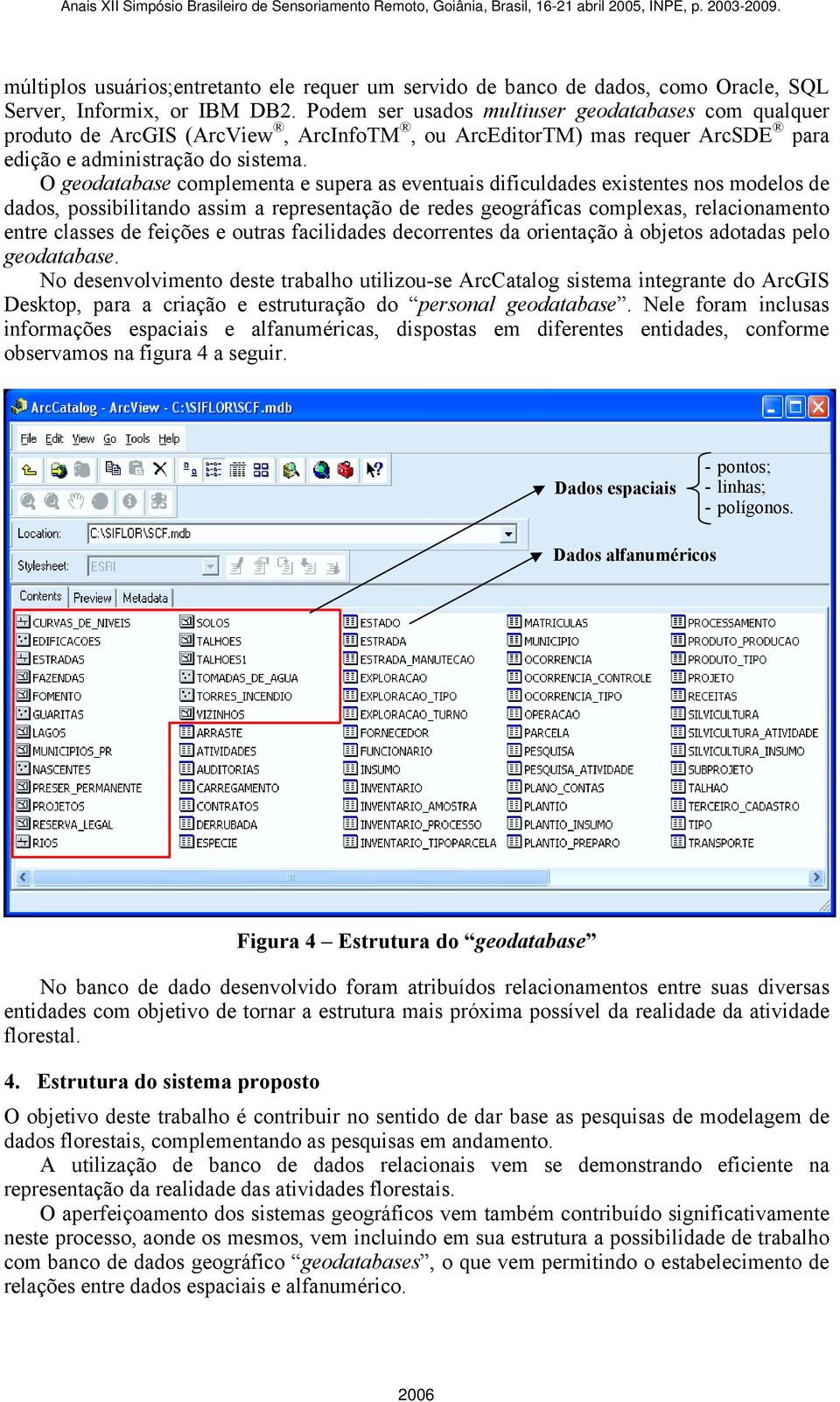 O geodatabase complementa e supera as eventuais dificuldades existentes nos modelos de dados, possibilitando assim a representação de redes geográficas complexas, relacionamento entre classes de