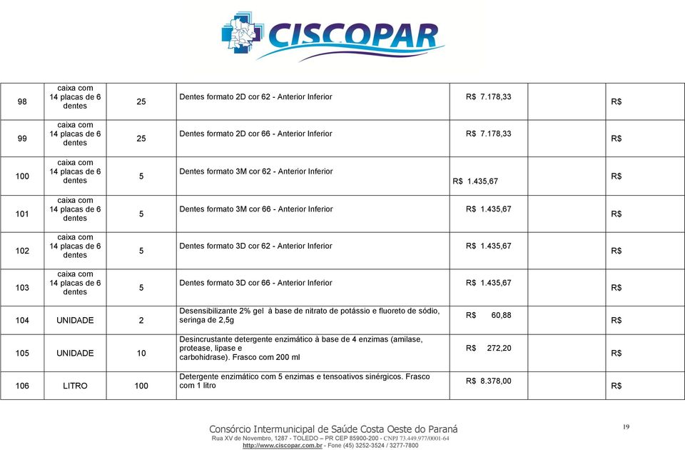 435,67 104 UNIDADE 2 Desensibilizante 2% gel à base de nitrato de potássio e fluoreto de sódio, seringa de 2,5g 60,88 105 UNIDADE 10 Desincrustante detergente enzimático à base de