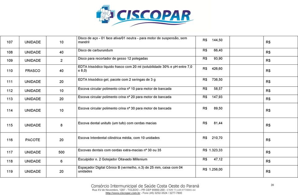 2 seringas de 3 g 736,50 Escova circular polimento crina nº 10 para motor de bancada 58,57 Escova circular polimento crina nº 20 para motor de bancada 147,93 Escova circular polimento crina nº 30