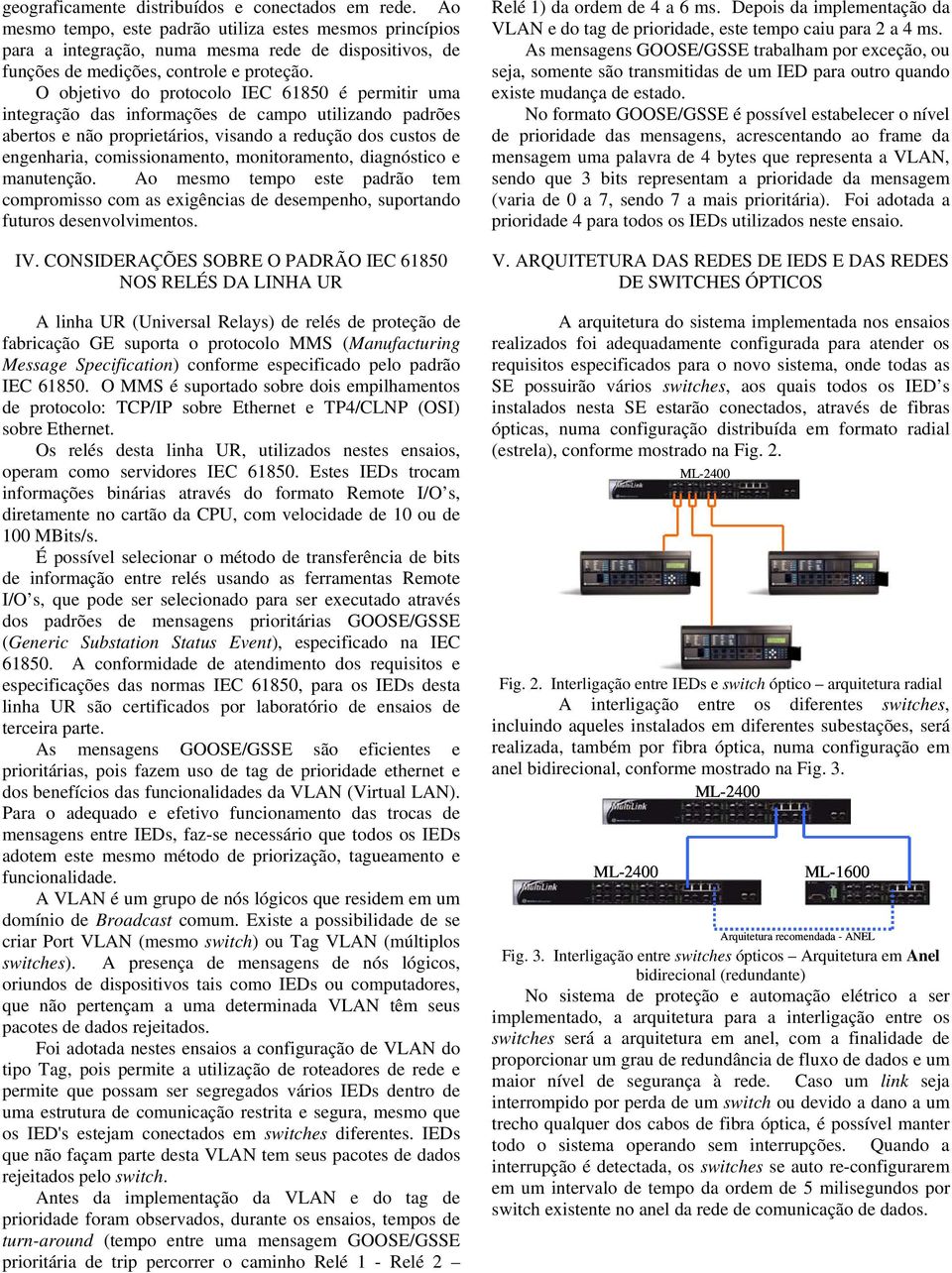 O objetivo do protocolo IEC 61850 é permitir uma integração das informações de campo utilizando padrões abertos e não proprietários, visando a redução dos custos de engenharia, comissionamento,