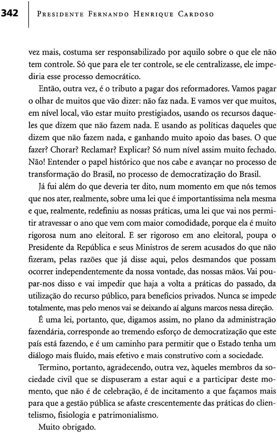 Vamos pagar o olhar de muitos que vão dizer: não faz nada. E vamos ver que muitos, em nível local, vão estar muito prestigiados, usando os recursos daqueles que dizem que não fazem nada.