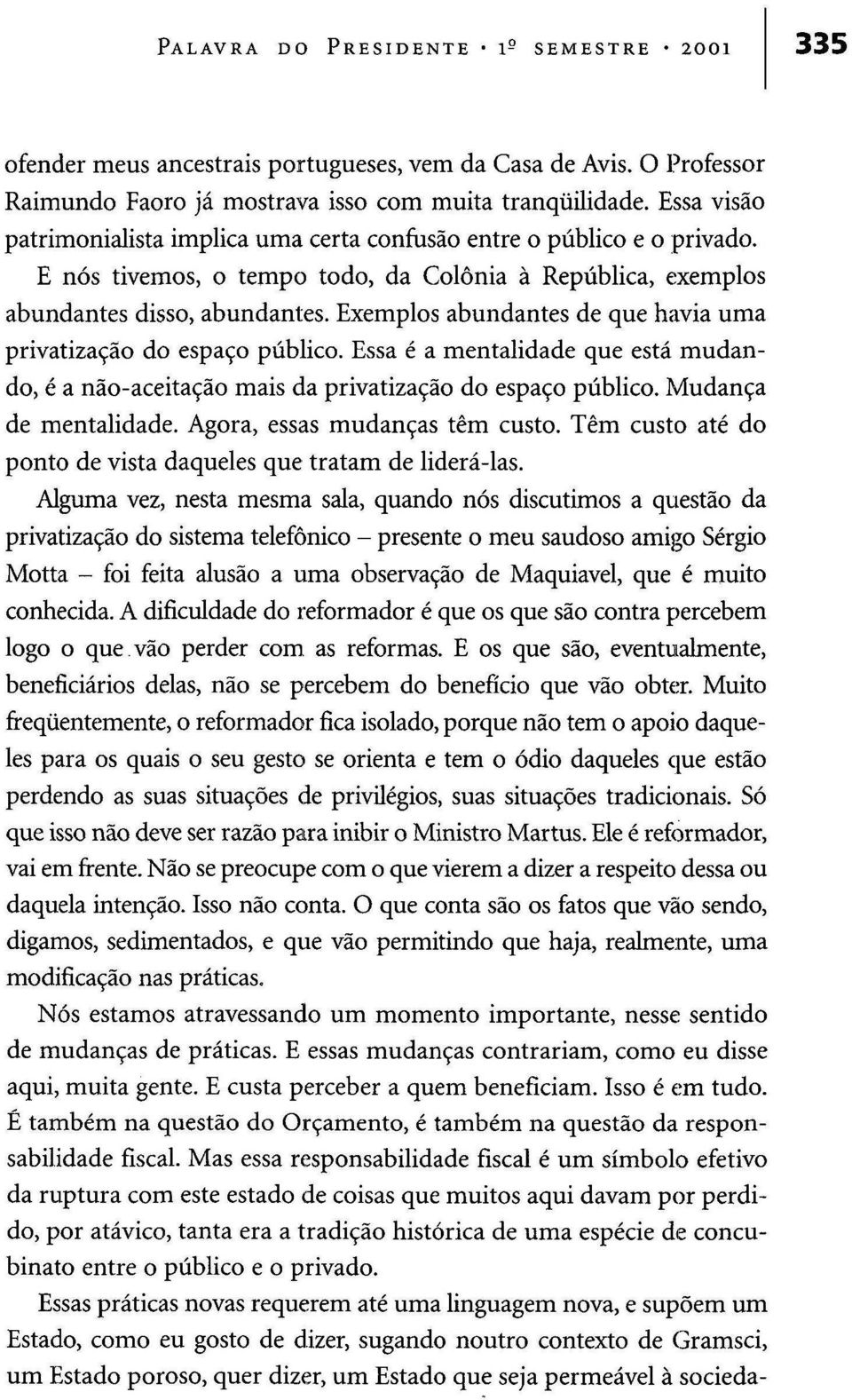 Exemplos abundantes de que havia urna privatização do espaço público. Essa é a mentalidade que está mudando, é a não-aceitação mais da privatização do espaço público. Mudança de mentalidade.