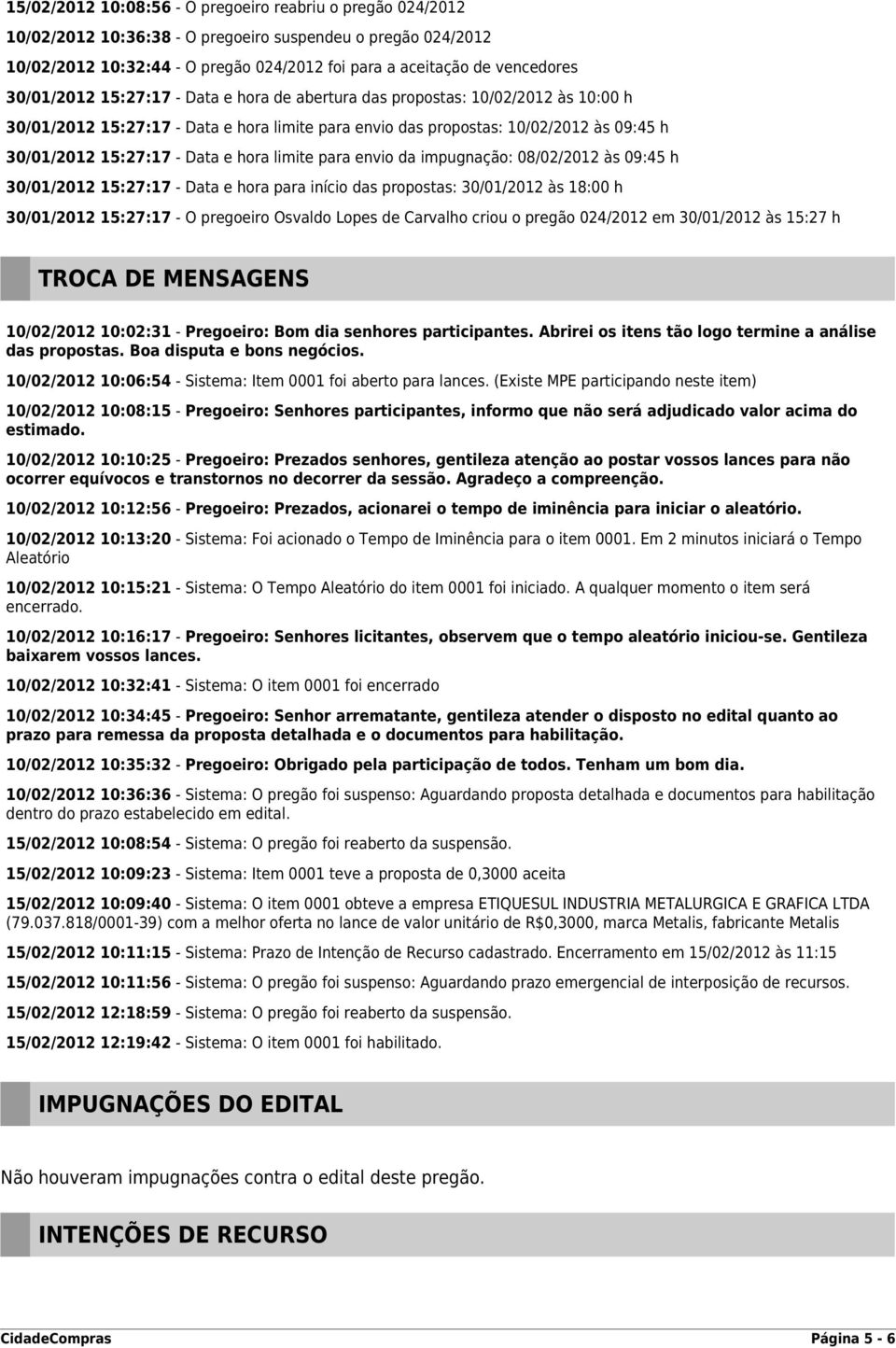 e hora limite para envio da impugnação: 08/02/2012 às 09:45 h 30/01/2012 15:27:17 - Data e hora para início das propostas: 30/01/2012 às 18:00 h 30/01/2012 15:27:17 - O pregoeiro Osvaldo Lopes de