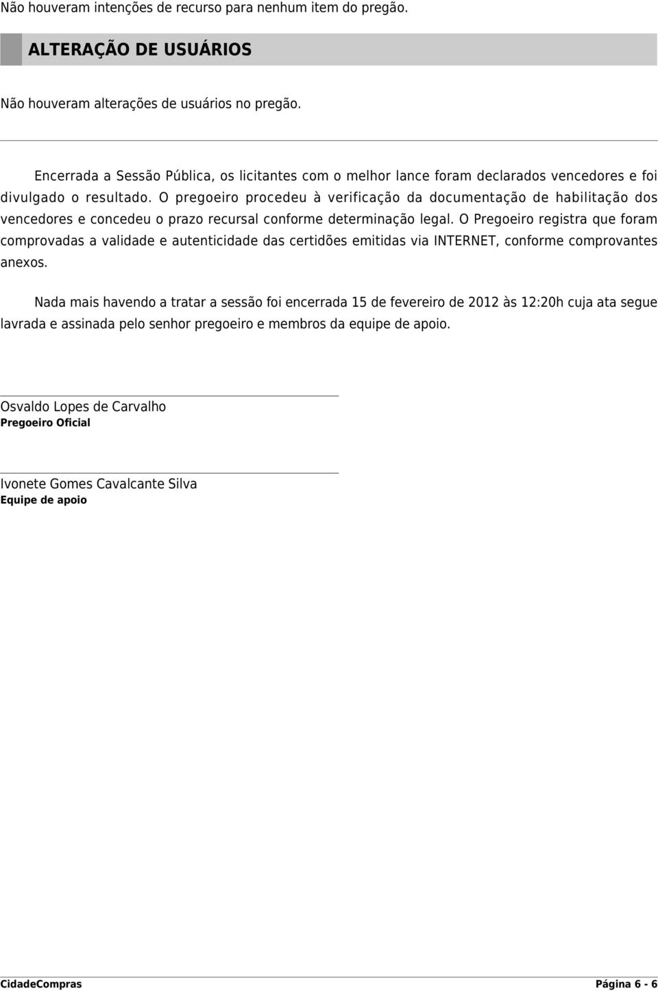 O pregoeiro procedeu à verificação da documentação de habilitação dos vencedores e concedeu o prazo recursal conforme determinação legal.