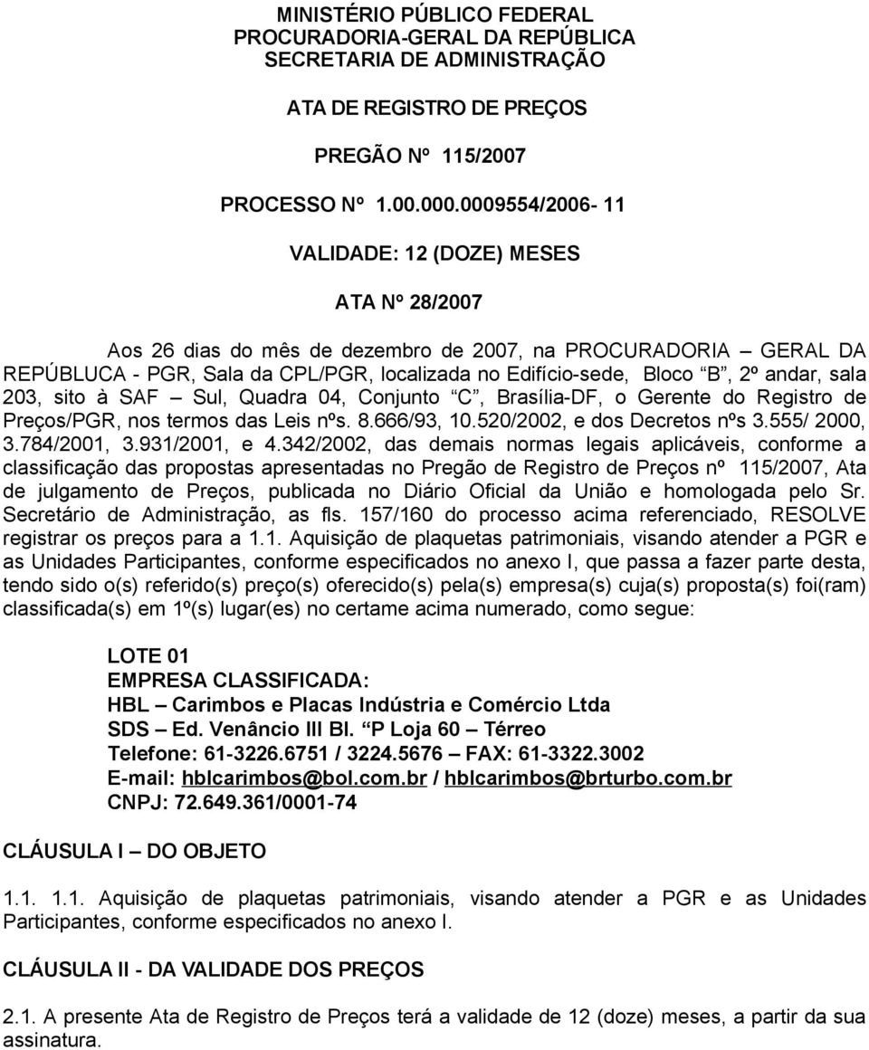 andar, sala 203, sito à SAF Sul, Quadra 04, Conjunto C, Brasília-DF, o Gerente do Registro de Preços/PGR, nos termos das Leis nºs. 8.666/93, 10.520/2002, e dos Decretos nºs 3.555/ 2000, 3.784/2001, 3.