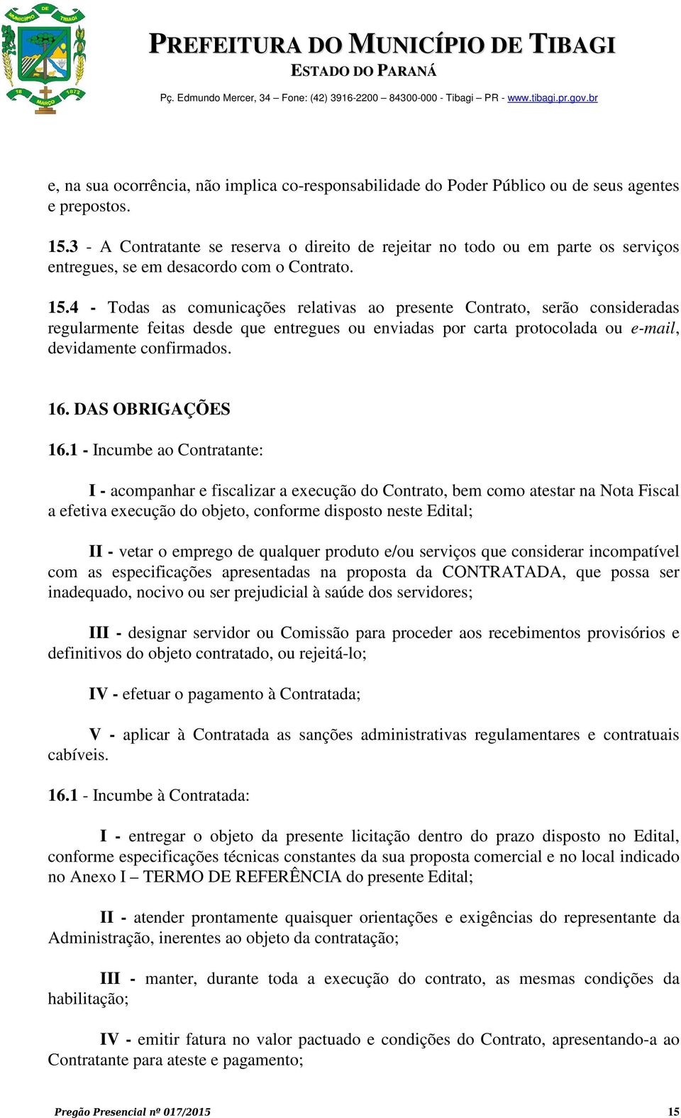 4 - Todas as comunicações relativas ao presente Contrato, serão consideradas regularmente feitas desde que entregues ou enviadas por carta protocolada ou e-mail, devidamente confirmados. 16.