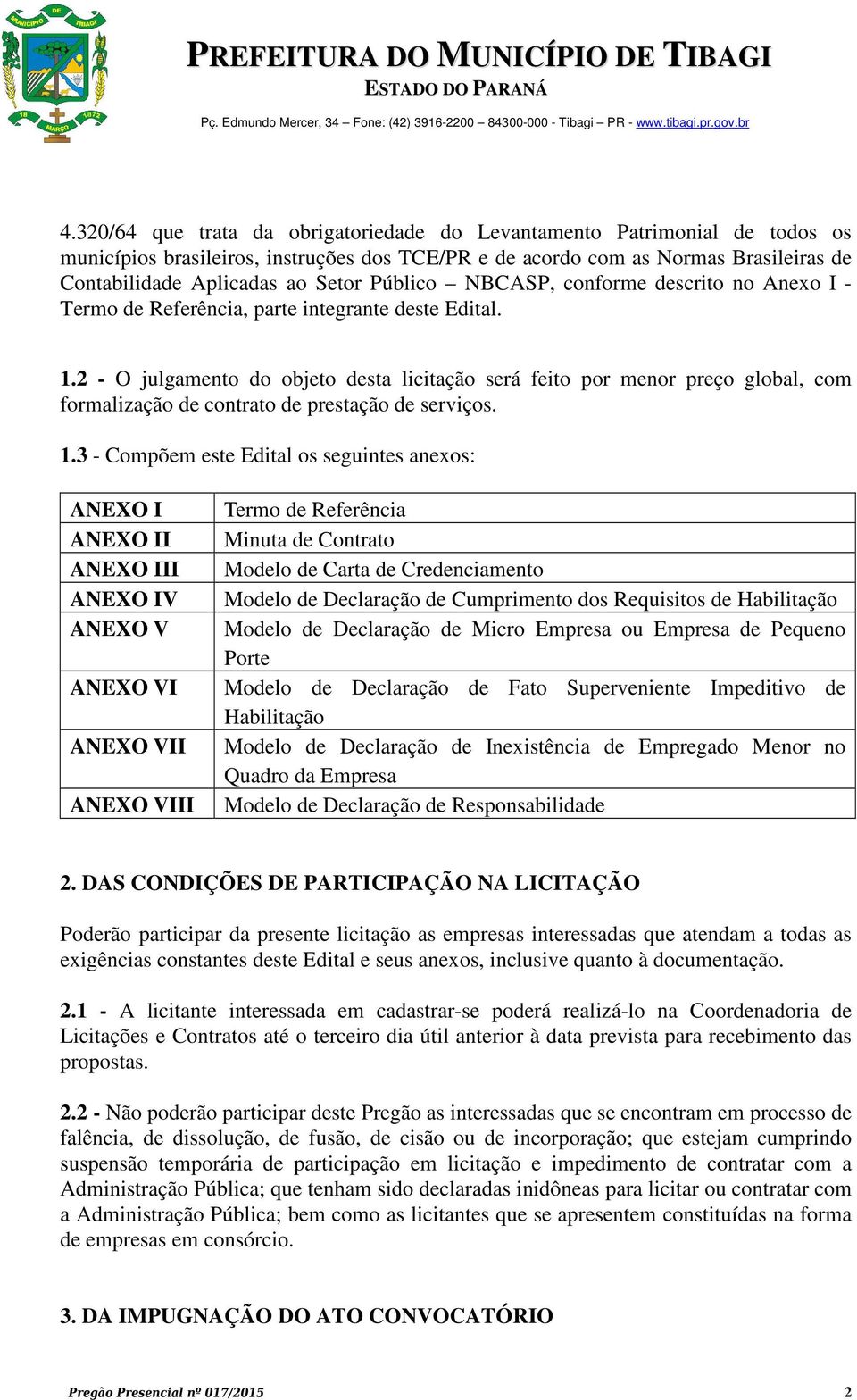 2 - O julgamento do objeto desta licitação será feito por menor preço global, com formalização de contrato de prestação de serviços. 1.