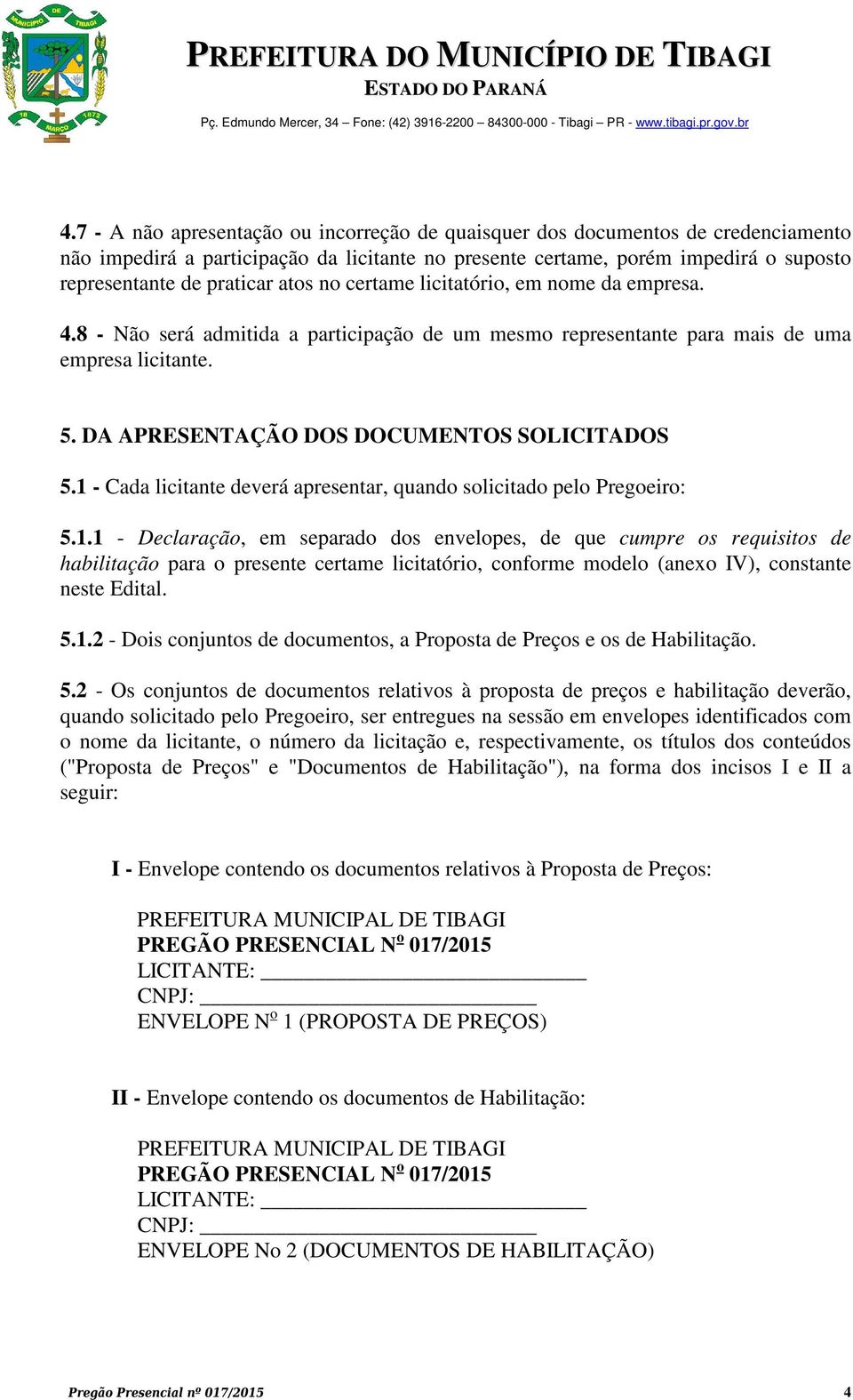 1 - Cada licitante deverá apresentar, quando solicitado pelo Pregoeiro: 5.1.1 - Declaração, em separado dos envelopes, de que cumpre os requisitos de habilitação para o presente certame licitatório, conforme modelo (anexo IV), constante neste Edital.