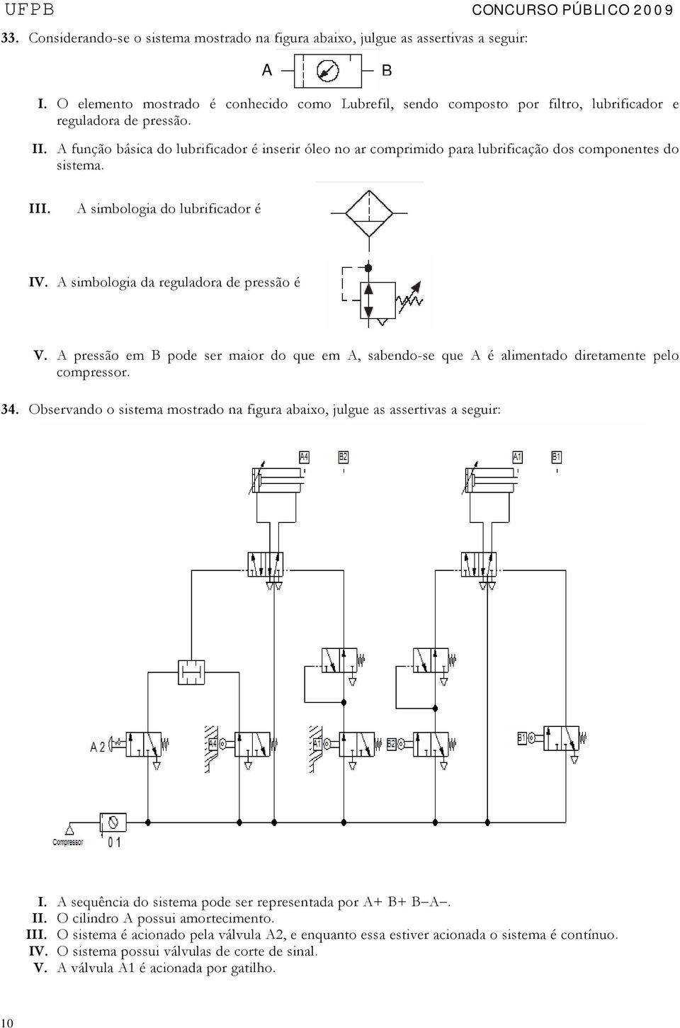 A função básica do lubrificador é inserir óleo no ar comprimido para lubrificação dos componentes do sistema. III. A simbologia do lubrificador é IV. A simbologia da reguladora de pressão é V.