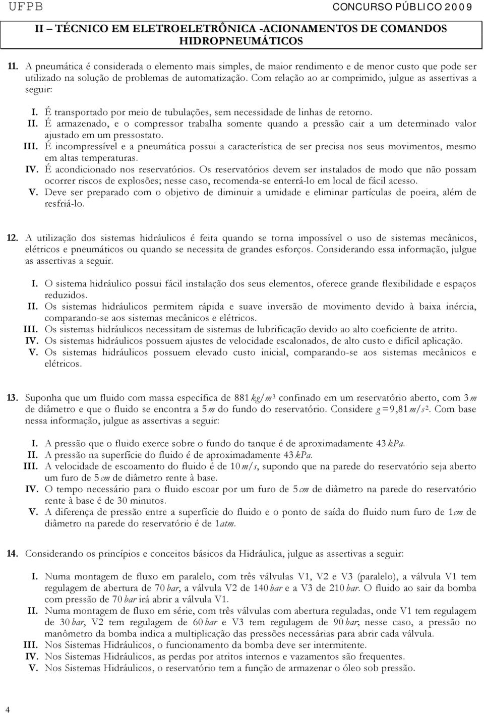 Com relação ao ar comprimido, julgue as assertivas a seguir: I. É transportado por meio de tubulações, sem necessidade de linhas de retorno. II.