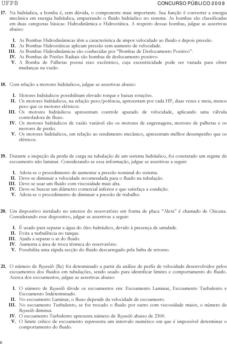 As Bombas Hidrodinâmicas têm a característica de impor velocidade ao fluido e depois pressão. II. As Bombas Hidrostáticas aplicam pressão sem aumento de velocidade. III.