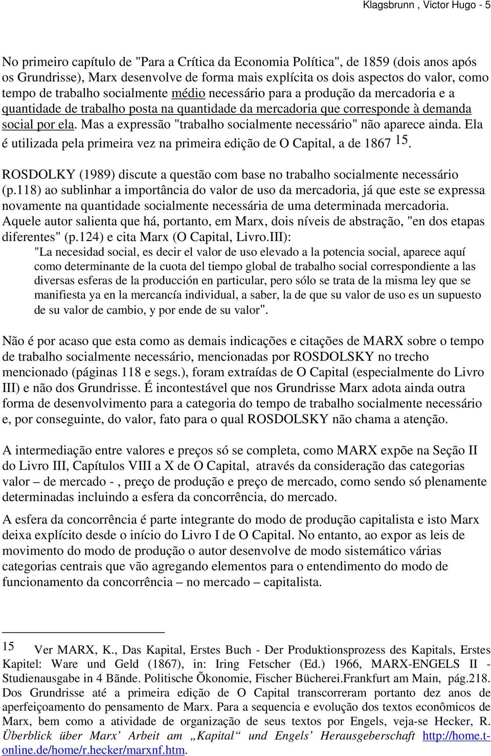 Mas a expressão "trabalho socialmente necessário" não aparece ainda. Ela é utilizada pela primeira vez na primeira edição de O Capital, a de 1867 15.