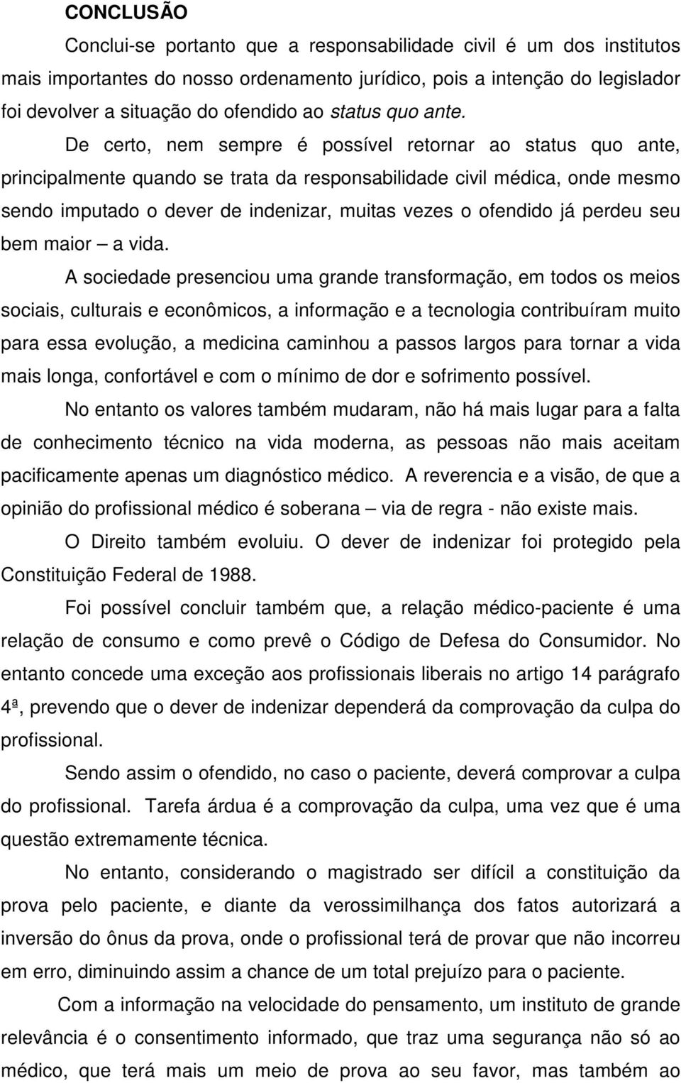 De certo, nem sempre é possível retornar ao status quo ante, principalmente quando se trata da responsabilidade civil médica, onde mesmo sendo imputado o dever de indenizar, muitas vezes o ofendido