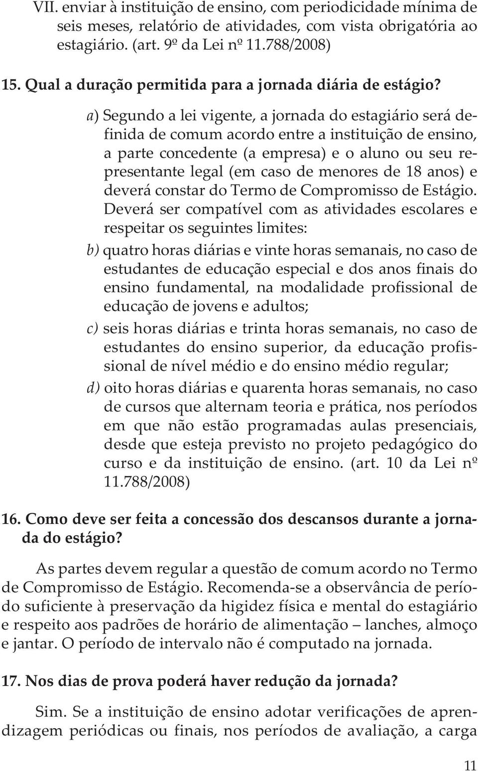 a) Segundo a lei vigente, a jornada do estagiário será definida de comum acordo entre a instituição de ensino, a parte concedente (a empresa) e o aluno ou seu representante legal (em caso de menores