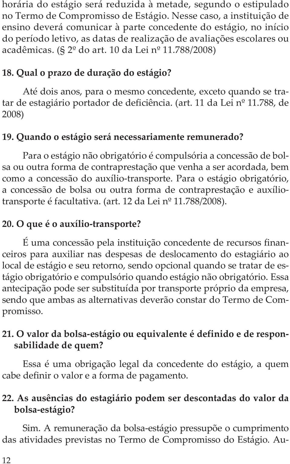 10 da Lei nº 11.788/2008) 18. Qual o prazo de duração do estágio? Até dois anos, para o mesmo concedente, exceto quando se tratar de estagiário portador de deficiência. (art. 11 da Lei nº 11.