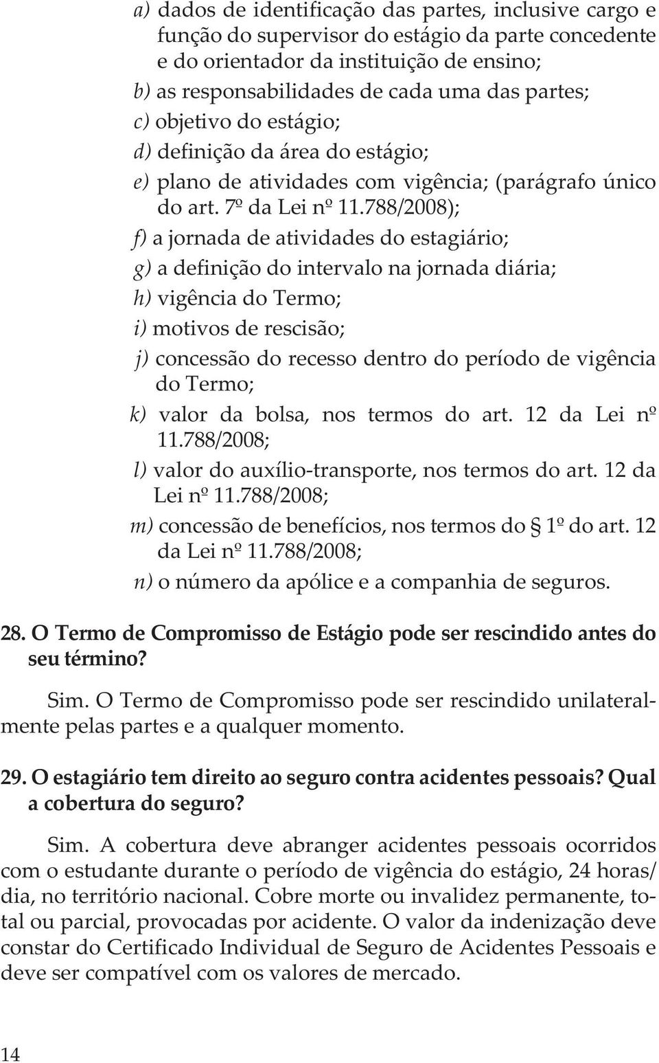 788/2008); f) a jornada de atividades do estagiário; g) a definição do intervalo na jornada diária; h) vigência do Termo; i) motivos de rescisão; j) concessão do recesso dentro do período de vigência