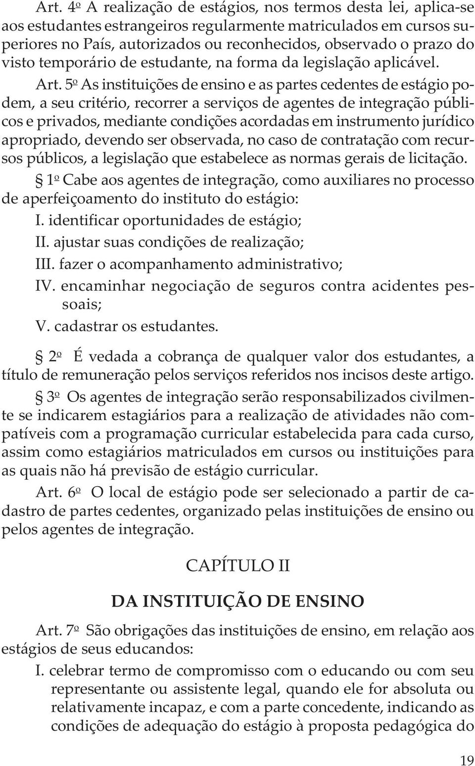 5 o As instituições de ensino e as partes cedentes de estágio podem, a seu critério, recorrer a serviços de agentes de integração públicos e privados, mediante condições acordadas em instrumento