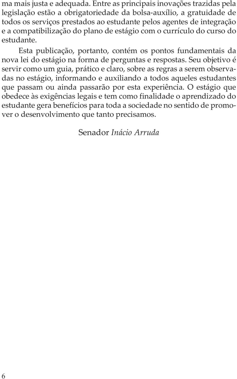 compatibilização do plano de estágio com o currículo do curso do estudante. Esta publicação, portanto, contém os pontos fundamentais da nova lei do estágio na forma de perguntas e respostas.