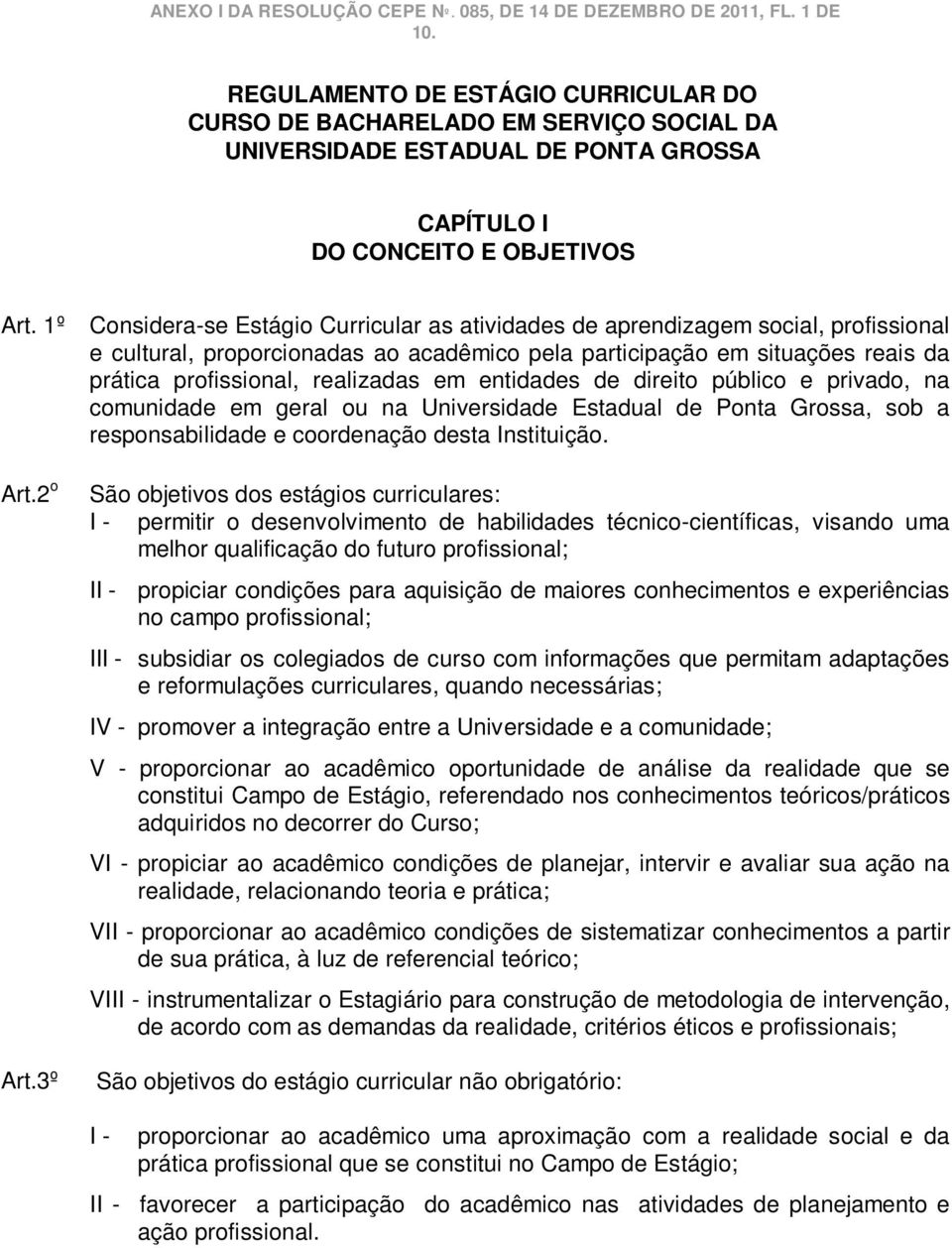 3º Considera-se Estágio Curricular as atividades de aprendizagem social, profissional e cultural, proporcionadas ao acadêmico pela participação em situações reais da prática profissional, realizadas