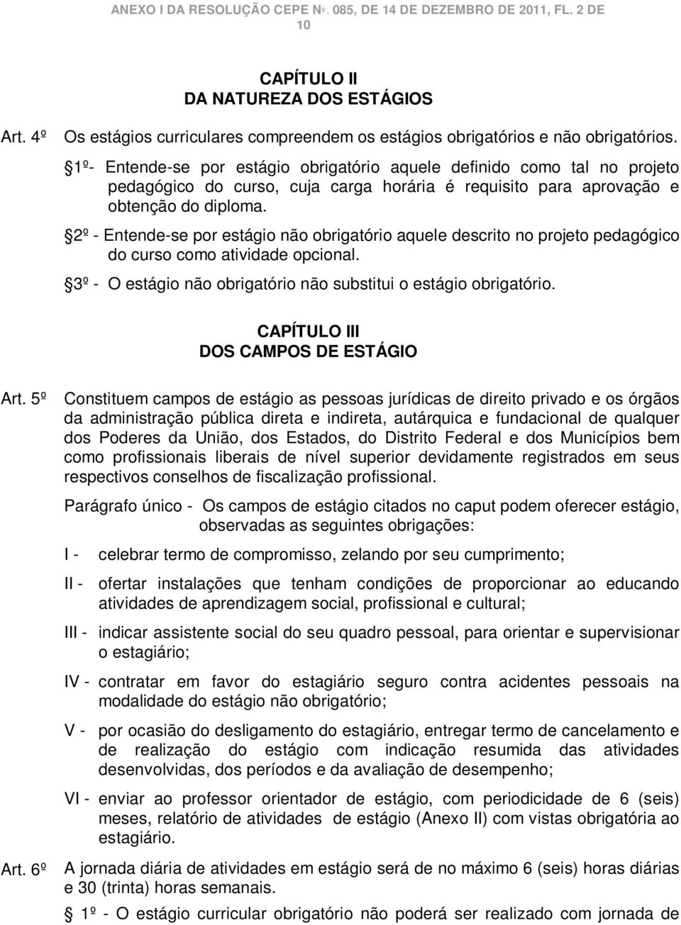 2º - Entende-se por estágio não obrigatório aquele descrito no projeto pedagógico do curso como atividade opcional. 3º - O estágio não obrigatório não substitui o estágio obrigatório.